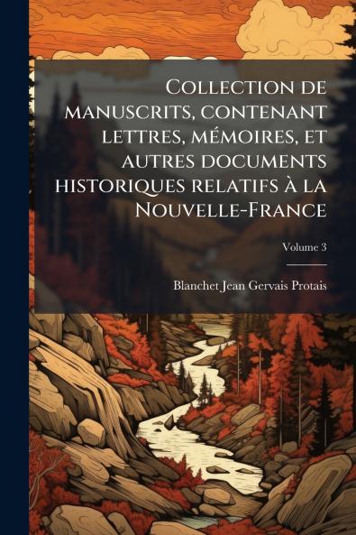 Collection de manuscrits contenant lettres mémoires et autres documents historiques relatifs à la Nouvelle-France; Volume 3