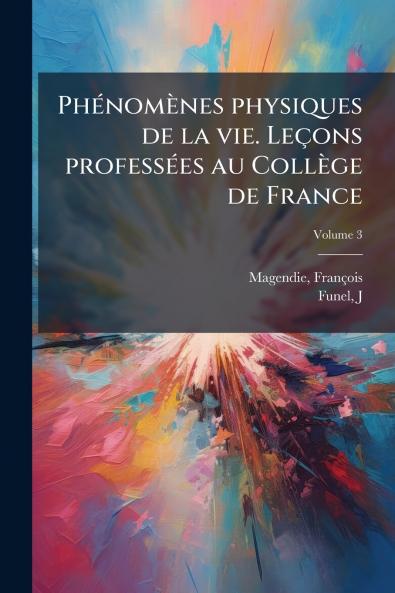 Phénomènes physiques de la vie. Leçons professées au Collège de France; Volume 3
