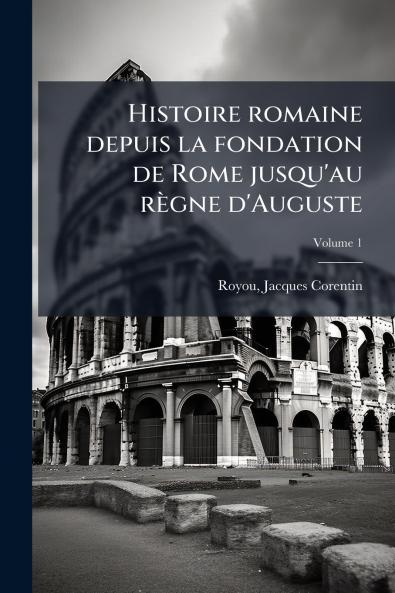 Histoire romaine depuis la fondation de Rome jusqu'au règne d'Auguste; Volume 1