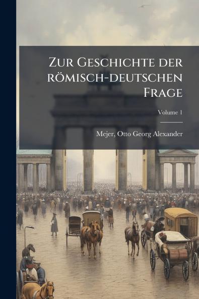 Zur Geschichte der römisch-deutschen Frage; Volume 1