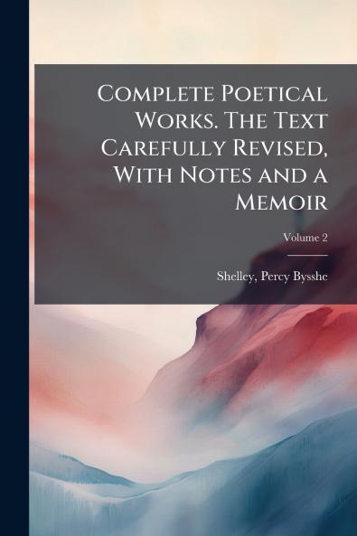 Complete Poetical Works. The Text Carefully Revised With Notes and a Memoir; Volume 2