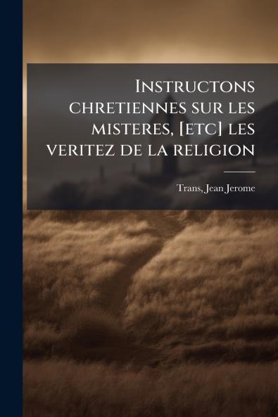 Instructons chretiennes sur les misteres [etc] les veritez de la religion