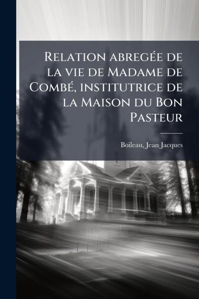 Relation abregée de la vie de Madame de Combé institutrice de la Maison du Bon Pasteur