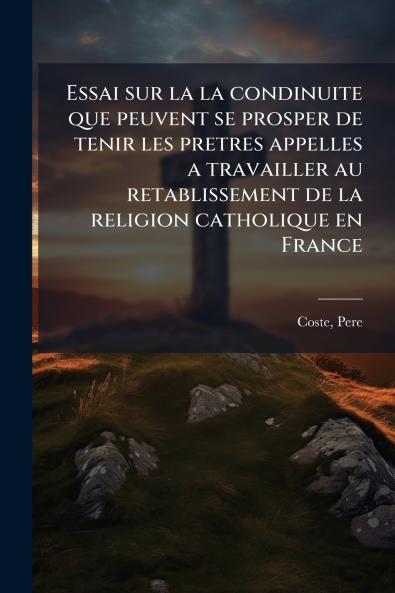 Essai sur la la condinuite que peuvent se prosper de tenir les pretres appelles a travailler au retablissement de la religion catholique en France