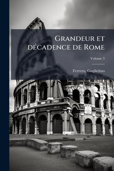 Grandeur et décadence de Rome; Volume 3