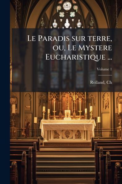 Le Paradis sur terre ou Le Mystere Eucharistique ...