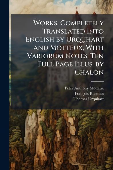 Works. Completely Translated Into English by Urquhart and Motteux With Variorum Notes Ten Full Page Illus. by Chalon