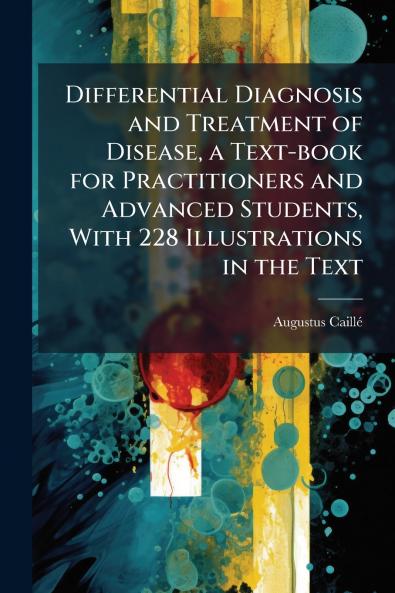 Differential Diagnosis and Treatment of Disease a Text-book for Practitioners and Advanced Students With 228 Illustrations in the Text