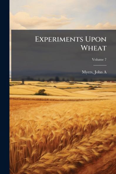Experiments Upon Wheat; Volume 7