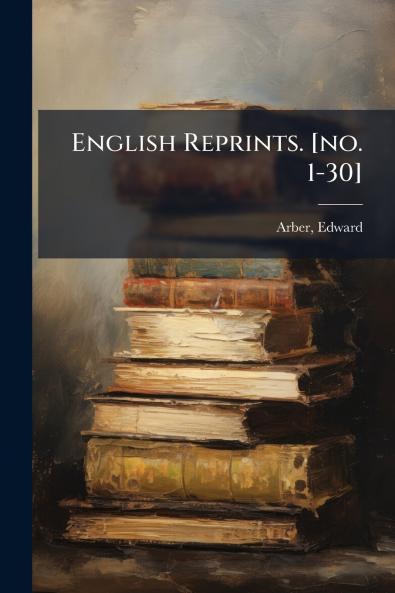 English Reprints. [no. 1-30]