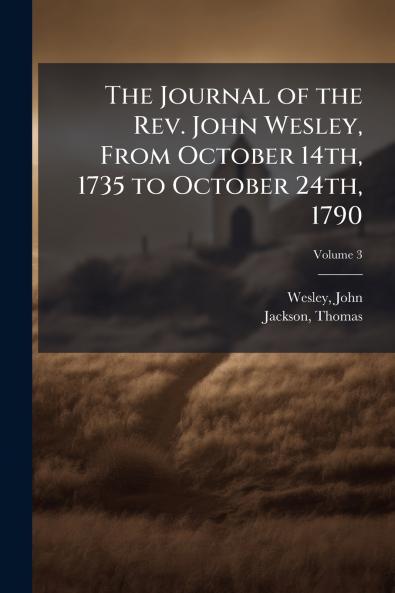 The Journal of the Rev. John Wesley From October 14th 1735 to October 24th 1790; Volume 3