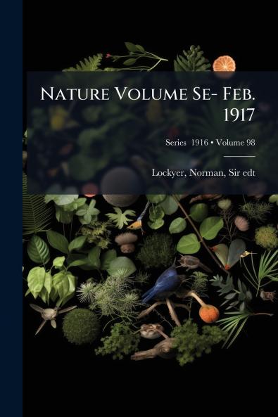 Nature Volume Se- Feb. 1917; Volume 98; Series  1916
