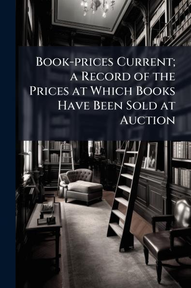 Book-prices Current; a Record of the Prices at Which Books Have Been Sold at Auction