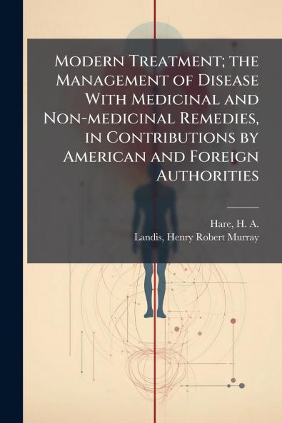 Modern Treatment; the Management of Disease With Medicinal and Non-medicinal Remedies in Contributions by American and Foreign Authorities