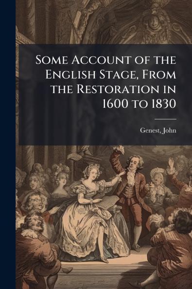Some Account of the English Stage From the Restoration in 1600 to 1830