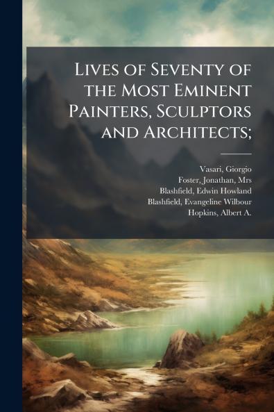Lives of Seventy of the Most Eminent Painters Sculptors and Architects;