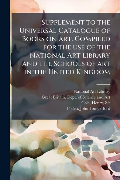 Supplement to the Universal Catalogue of Books on art. Compiled for the use of the National Art Library and the Schools of art in the United Kingdom