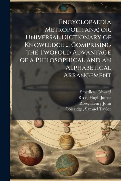 Encyclopaedia Metropolitana; or Universal Dictionary of Knowledge ... Comprising the Twofold Advantage of a Philosophical and an Alphabetical Arrangement