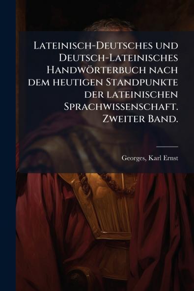 Lateinisch-Deutsches und Deutsch-Lateinisches Handwörterbuch nach dem heutigen Standpunkte der lateinischen Sprachwissenschaft. Zweiter Band.