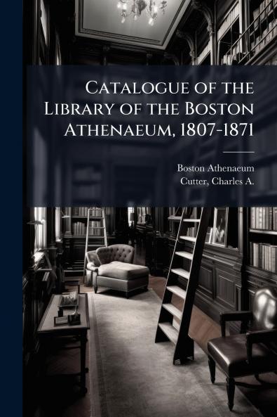 Catalogue of the Library of the Boston Athenaeum 1807-1871