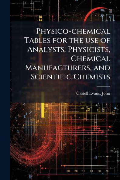 Physico-chemical Tables for the use of Analysts Physicists Chemical Manufacturers and Scientific Chemists