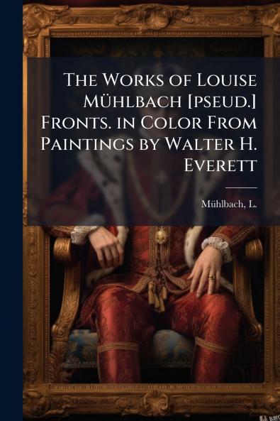The Works of Louise Mühlbach [pseud.] Fronts. in Color From Paintings by Walter H. Everett