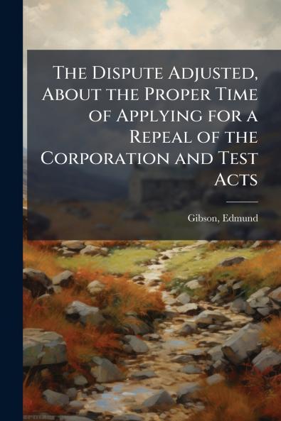 The Dispute Adjusted About the Proper Time of Applying for a Repeal of the Corporation and Test Acts