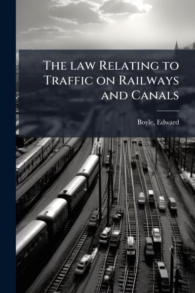 The law Relating to Traffic on Railways and Canals