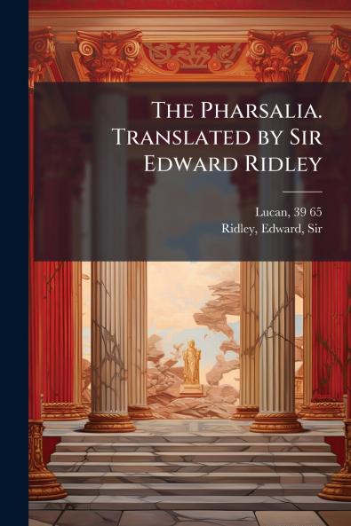 The Pharsalia. Translated by Sir Edward Ridley