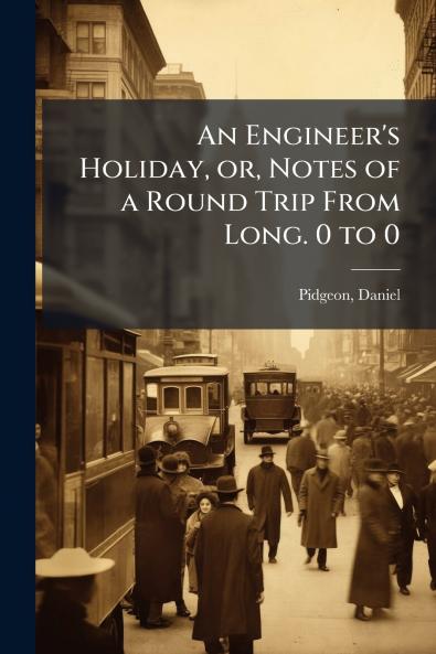 An Engineer's Holiday or Notes of a Round Trip From Long. 0 to 0