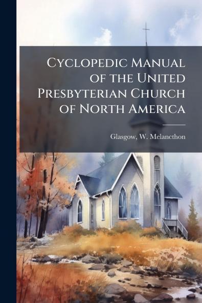 Cyclopedic Manual of the United Presbyterian Church of North America