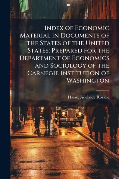 Index of Economic Material in Documents of the States of the United States; Prepared for the Department of Economics and Sociology of the Carnegie Institution of Washington