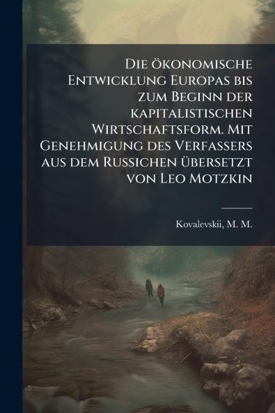 Die ökonomische Entwicklung Europas bis zum Beginn der kapitalistischen Wirtschaftsform. Mit Genehmigung des Verfassers aus dem Russichen übersetzt von Leo Motzkin