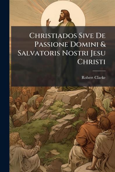 Christiados Sive De Passione Domini & Salvatoris Nostri Jesu Christi