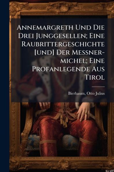 Annemargreth Und Die Drei Junggesellen; Eine Raubrittergeschichte [und] Der Messner-michel; Eine Profanlegende Aus Tirol