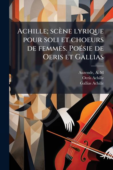Achille; scène lyrique pour soli et choeurs de femmes. Poésie de Oeris et Gallias