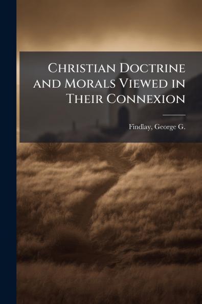 Christian Doctrine and Morals Viewed in Their Connexion
