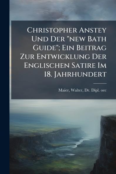 Christopher Anstey Und Der new Bath Guide; Ein Beitrag Zur Entwicklung Der Englischen Satire Im 18. Jahrhundert