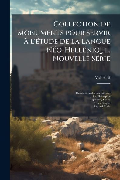 Collection de monuments pour servir à l'étude de la Langue Néo-Hellénique. Nouvelle Série; Volume 5