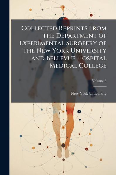 Collected Reprints From the Department of Experimental Surgeery of the New York University and Bellevue Hospital Medical College; Volume 3