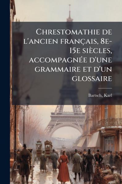 Chrestomathie de l'ancien français 8e-15e siècles accompagnée d'une grammaire et d'un glossaire