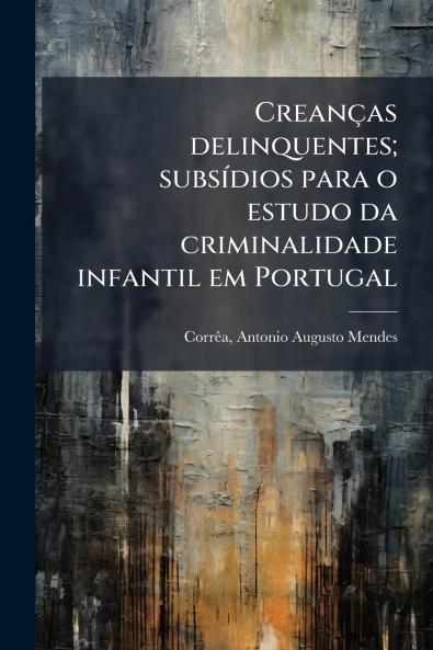 Creanças delinquentes; subsídios para o estudo da criminalidade infantil em Portugal