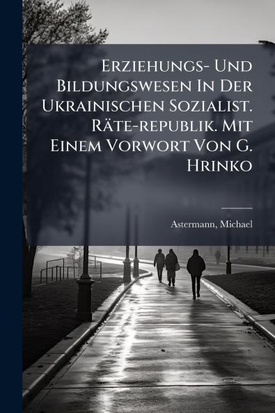 Erziehungs- Und Bildungswesen In Der Ukrainischen Sozialist. Räte-republik. Mit Einem Vorwort Von G. Hrinko