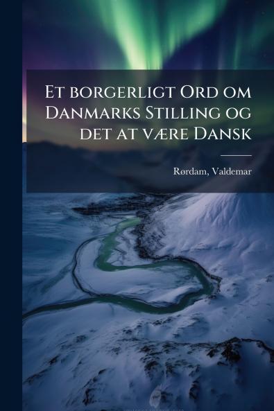 Et borgerligt Ord om Danmarks Stilling og det at være Dansk