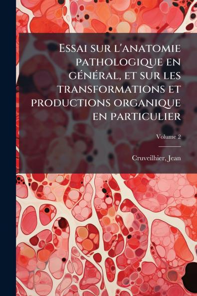 Essai sur l'anatomie pathologique en général et sur les transformations et productions organique en particulier; Volume 2