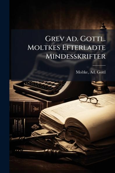 Grev Ad. Gottl. Moltkes Efterladte Mindesskrifter