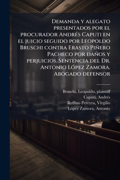 Demanda y alegato presentados por el procurador Andrés Caputi en el juicio seguido por Leopoldo Bruschi contra Erasto Piñero Pacheco por daños y perjuicios. Sentencia del Dr. Antonio López Zamora. Abogado defensor