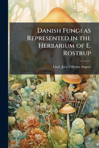 Danish Fungi as Represented in the Herbarium of E. Rostrup