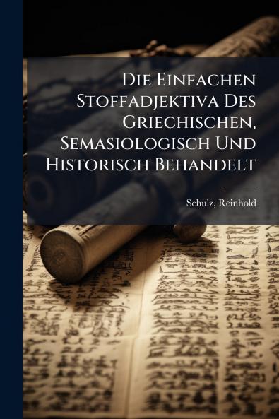Die Einfachen Stoffadjektiva Des Griechischen Semasiologisch Und Historisch Behandelt