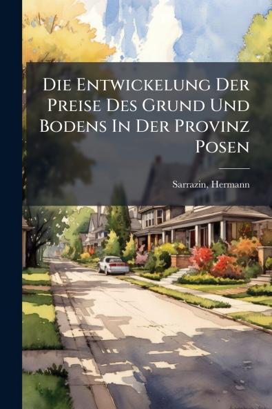 Die Entwickelung Der Preise Des Grund Und Bodens In Der Provinz Posen